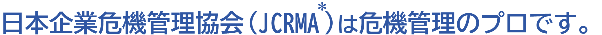 日本企業危機管理協会（JCRMA ）は
危機管理のプロです。