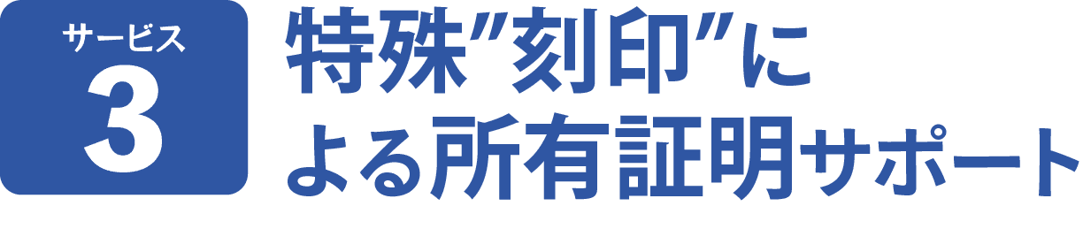 サービス３。特殊”刻印”
による所有証明サポートにより、所有物であることを証明します。