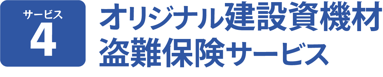 サービス４。オリジナル建設資機材
盗難保険サービス。